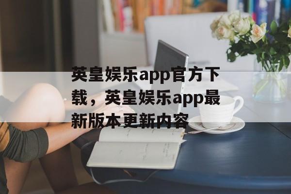 英皇娱乐app官方下载，英皇娱乐app最新版本更新内容