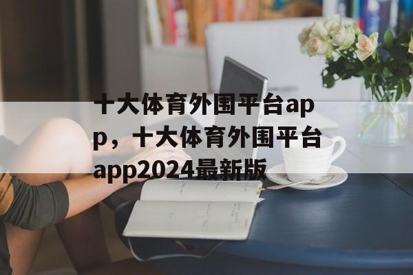 十大体育外围平台app，十大体育外围平台app2024最新版