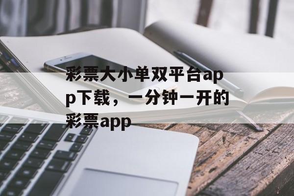 彩票大小单双平台app下载，一分钟一开的彩票app