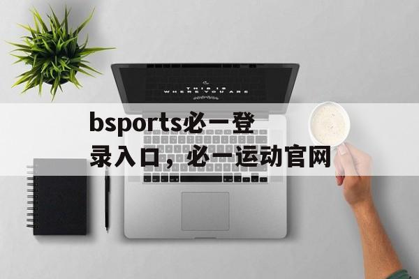 bsports必一登录入口，必一运动官网