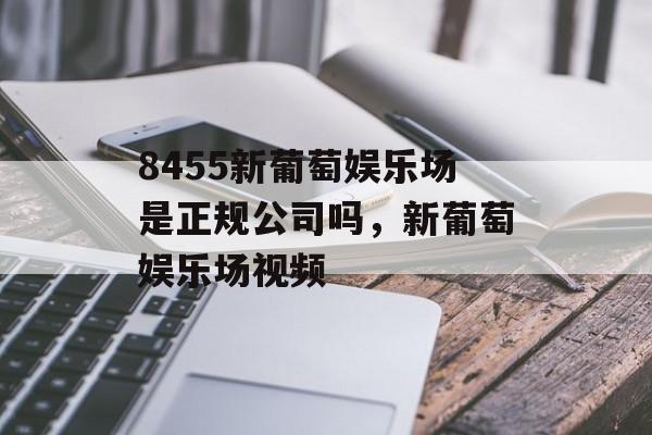 8455新葡萄娱乐场是正规公司吗，新葡萄娱乐场视频